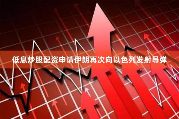 低息炒股配资申请伊朗再次向以色列发射导弹
