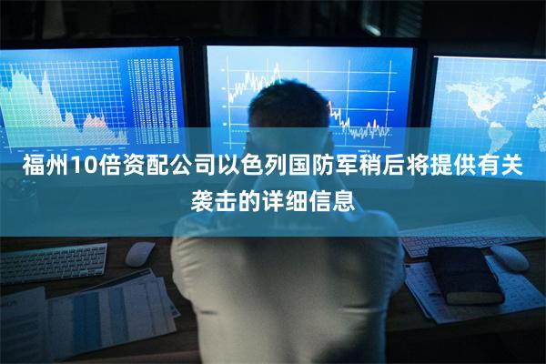 福州10倍资配公司以色列国防军稍后将提供有关袭击的详细信