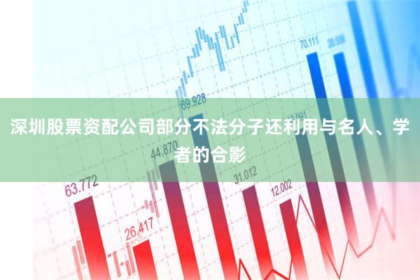 深圳股票资配公司部分不法分子还利用与名人、学者的合影