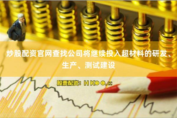 炒股配资官网查找公司将继续投入超材料的研发、生产、测试建