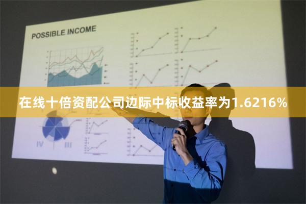 在线十倍资配公司边际中标收益率为1.6216%