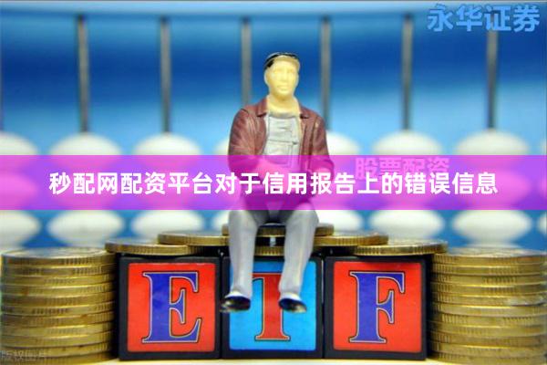 秒配网配资平台对于信用报告上的错误信息