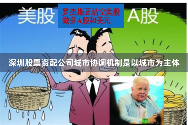 深圳股票资配公司城市协调机制是以城市为主体