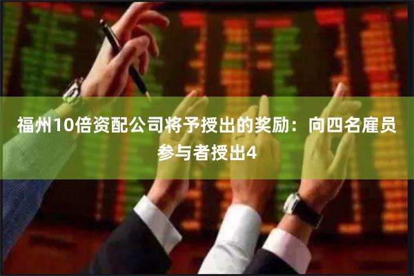 福州10倍资配公司将予授出的奖励：向四名雇员参与者授出4
