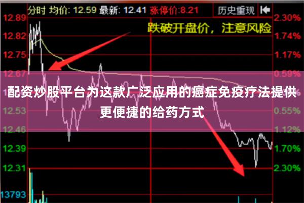 配资炒股平台为这款广泛应用的癌症免疫疗法提供更便捷的给药