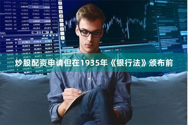 炒股配资申请但在1935年《银行法》颁布前