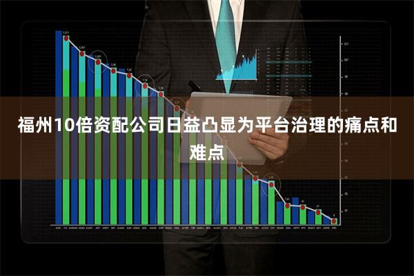 福州10倍资配公司日益凸显为平台治理的痛点和难点