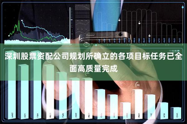 深圳股票资配公司规划所确立的各项目标任务已全面高质量完成
