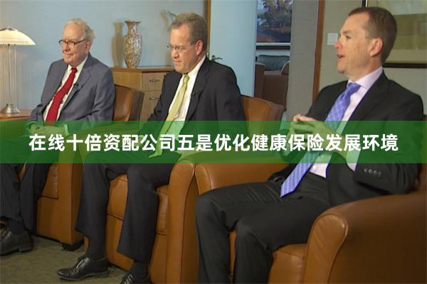 在线十倍资配公司 五是优化健康保险发展环境
