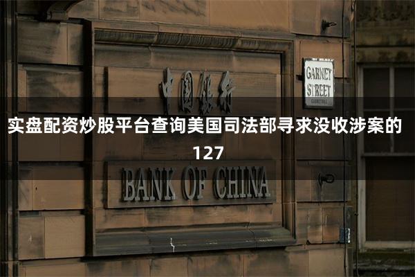 实盘配资炒股平台查询美国司法部寻求没收涉案的 127