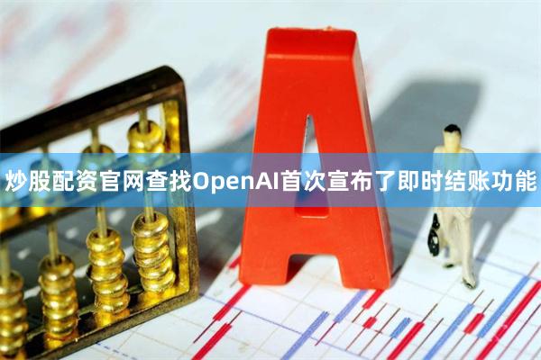 炒股配资官网查找OpenAI首次宣布了即时结账功能
