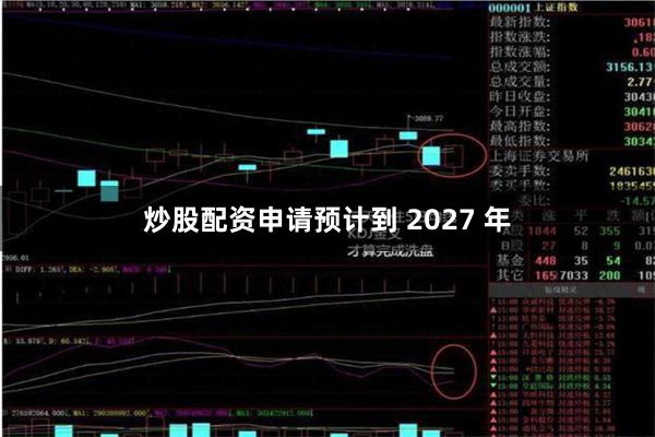 炒股配资申请预计到 2027 年